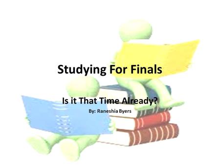 Studying For Finals Is it That Time Already? By: Raneshia Byers.