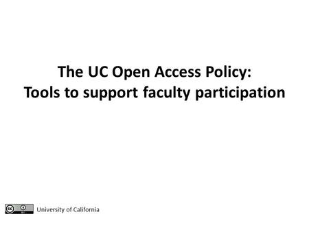 The UC Open Access Policy: Tools to support faculty participation University of California.