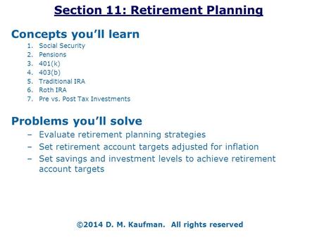 Section 11: Retirement Planning Concepts you’ll learn 1.Social Security 2.Pensions 3.401(k) 4.403(b) 5.Traditional IRA 6.Roth IRA 7.Pre vs. Post Tax Investments.