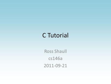C Tutorial Ross Shaull cs146a 2011-09-21. Why C Standard systems language – Historical reasons (OS have historically been written in C, so libraries written.