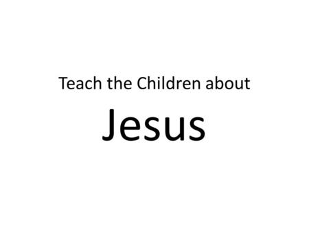 Teach the Children about Jesus. - Know the story - Decide what the children will learn about Jesus - Tell the story creatively Link the story to Jesus.