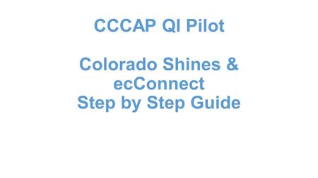 CCCAP QI Pilot Colorado Shines & ecConnect Step by Step Guide.