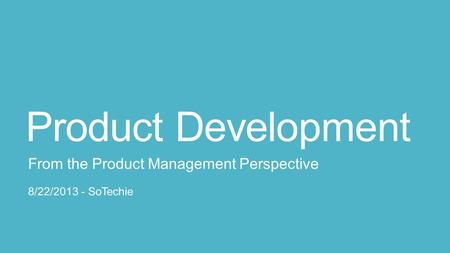 Product Development From the Product Management Perspective 8/22/2013 - SoTechie.