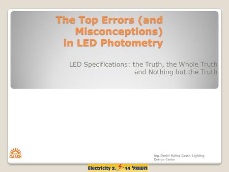 The Top Errors (and Misconceptions) in LED Photometry LED Specifications: the Truth, the Whole Truth and Nothing but the Truth Ing. Daniel Kalina-Gaash.