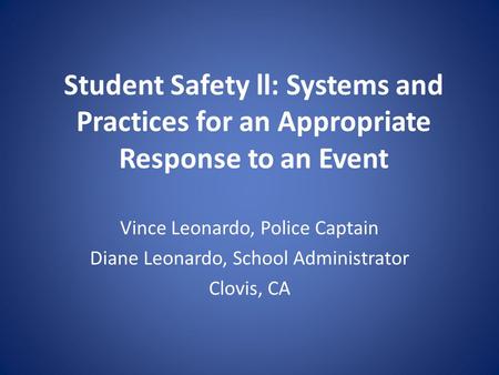 Student Safety ll: Systems and Practices for an Appropriate Response to an Event Vince Leonardo, Police Captain Diane Leonardo, School Administrator Clovis,