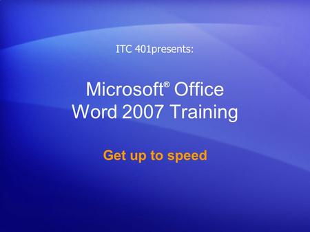 Microsoft ® Office Word 2007 Training Get up to speed ITC 401presents: