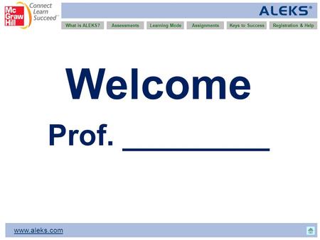 Www.aleks.com What is ALEKS?AssessmentsAssignmentsLearning ModeRegistration & HelpKeys to Success Welcome Prof. _________.