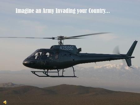 Imagine an Army Invading your Country.... The destruction of everything you hold..