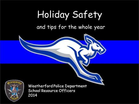 Holiday Safety and tips for the whole year Weatherford Police Department School Resource Officers 2014.