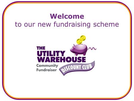 Welcome to our new fundraising scheme. What is the new scheme? A new and easy way to: generate a regular income for us, and… save money for yourself at.