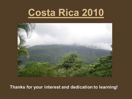 Costa Rica 2010 Thanks for your interest and dedication to learning!