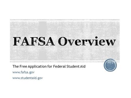 The Free Application for Federal Student Aid www.fafsa.gov www.studentaid.gov.