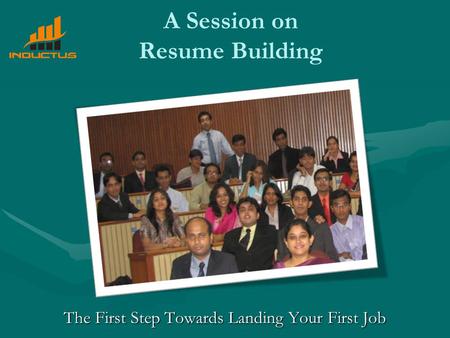 A Session on Resume Building The First Step Towards Landing Your First Job.