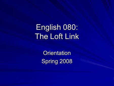 English 080: The Loft Link Orientation Spring 2008.