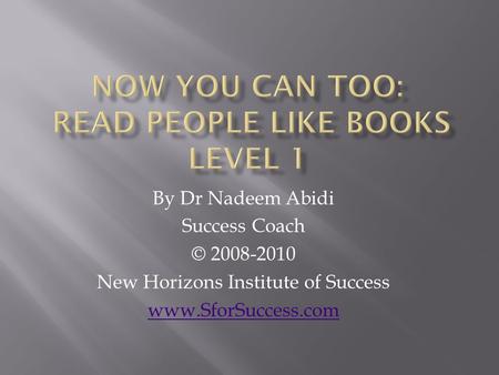 By Dr Nadeem Abidi Success Coach © 2008-2010 New Horizons Institute of Success www.SforSuccess.com.