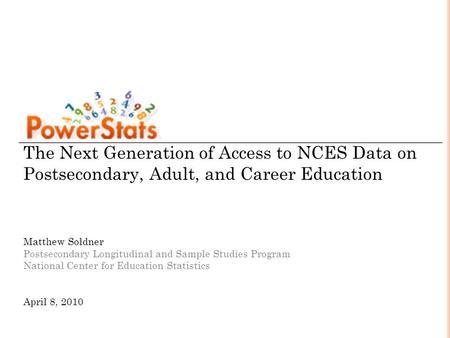 The Next Generation of Access to NCES Data on Postsecondary, Adult, and Career Education Matthew Soldner Postsecondary Longitudinal and Sample Studies.