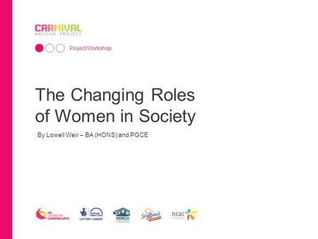 The Changing Roles of Women in Society Project/Workshop By Lowell Weir – BA (HONS) and PGCE.
