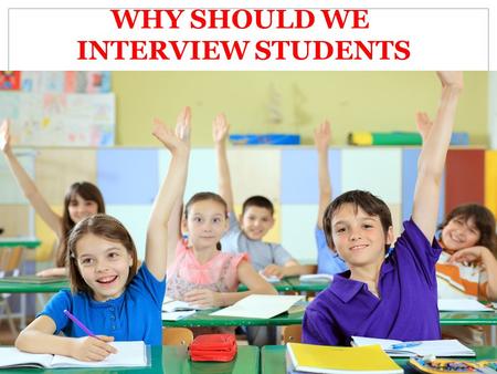 WHY SHOULD WE INTERVIEW STUDENTS. Presentation topic: I choose interviewing children as my final presentation topic because from taking Principles of.