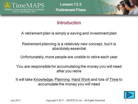 Lesson 13.3 Retirement Plans July 2011Copyright © 2011 … REMTECH, inc … All Rights Reserved1 Introduction A retirement plan is simply a saving and investment.