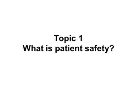 Topic 1 What is patient safety?. Learning objective Understand the discipline of patient safety and its role in minimizing the incidence and impact of.