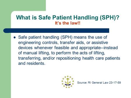 What is Safe Patient Handling (SPH)? It’s the law!! Safe patient handling (SPH) means the use of engineering controls, transfer aids, or assistive devices.