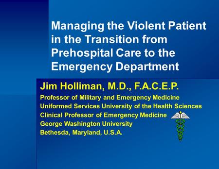 Managing the Violent Patient in the Transition from Prehospital Care to the Emergency Department Jim Holliman, M.D., F.A.C.E.P. Professor of Military and.