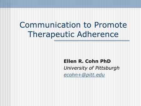 Communication to Promote Therapeutic Adherence Ellen R. Cohn PhD University of Pittsburgh
