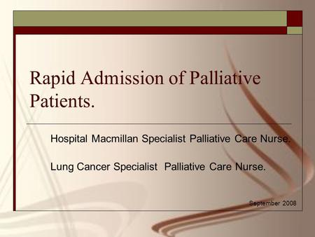 Rapid Admission of Palliative Patients. Hospital Macmillan Specialist Palliative Care Nurse. Lung Cancer Specialist Palliative Care Nurse. September 2008.