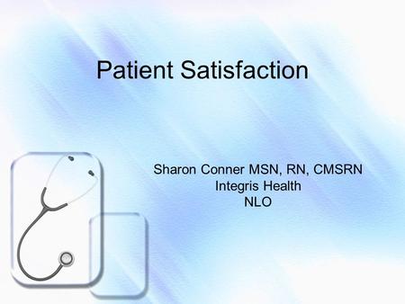 Patient Satisfaction Sharon Conner MSN, RN, CMSRN Integris Health NLO.