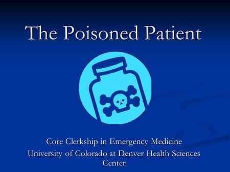 The Poisoned Patient Core Clerkship in Emergency Medicine University of Colorado at Denver Health Sciences Center.
