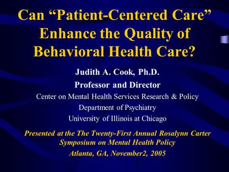 Can “Patient-Centered Care” Enhance the Quality of Behavioral Health Care? Judith A. Cook, Ph.D. Professor and Director Center on Mental Health Services.