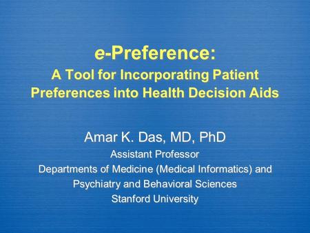 E-Preference: A Tool for Incorporating Patient Preferences into Health Decision Aids Amar K. Das, MD, PhD Assistant Professor Departments of Medicine (Medical.