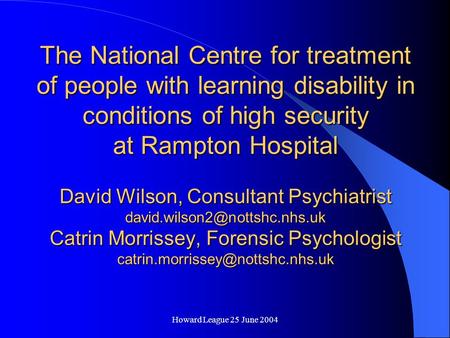 Howard League 25 June 2004 The National Centre for treatment of people with learning disability in conditions of high security at Rampton Hospital David.