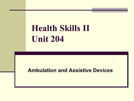 Health Skills II Unit 204 Ambulation and Assistive Devices.