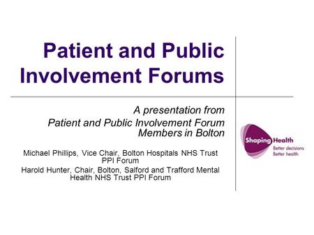 Patient and Public Involvement Forums A presentation from Patient and Public Involvement Forum Members in Bolton Michael Phillips, Vice Chair, Bolton Hospitals.