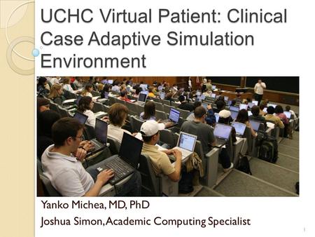 UCHC Virtual Patient: Clinical Case Adaptive Simulation Environment Yanko Michea, MD, PhD Joshua Simon, Academic Computing Specialist 1.
