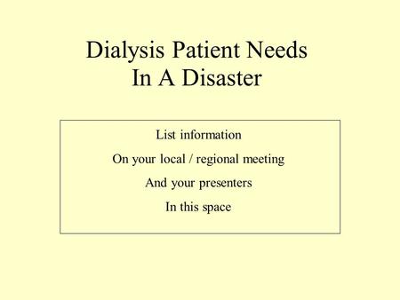 Dialysis Patient Needs In A Disaster List information On your local / regional meeting And your presenters In this space.