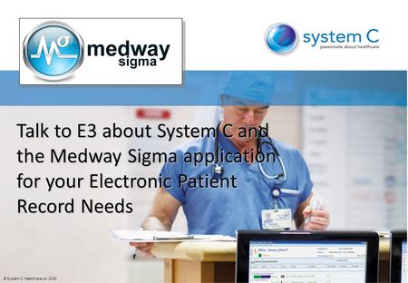 © System C Healthcare plc 2008 Talk to E3 about System C and the Medway Sigma application for your Electronic Patient Record Needs.