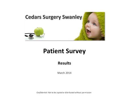 Cedars Surgery Patient Survey Results March 2014 Confidential: Not to be copied or distributed without permission.