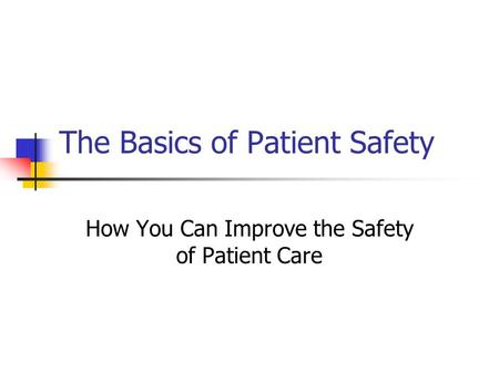 The Basics of Patient Safety How You Can Improve the Safety of Patient Care.