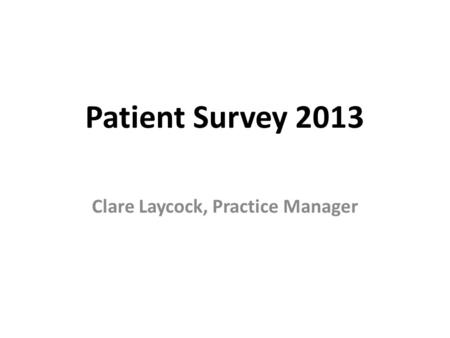 Patient Survey 2013 Clare Laycock, Practice Manager.