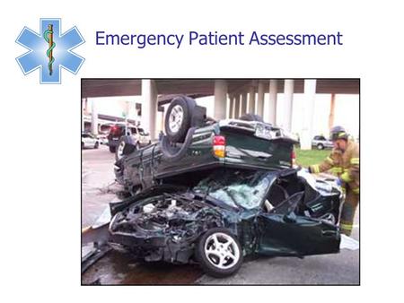 Emergency Patient Assessment. What is it? Rapid thorough assessment Need to find immediately life-threatening conditions… and treat them Done under a.