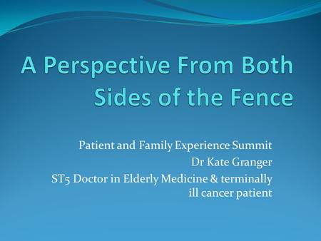 Patient and Family Experience Summit Dr Kate Granger ST5 Doctor in Elderly Medicine & terminally ill cancer patient.