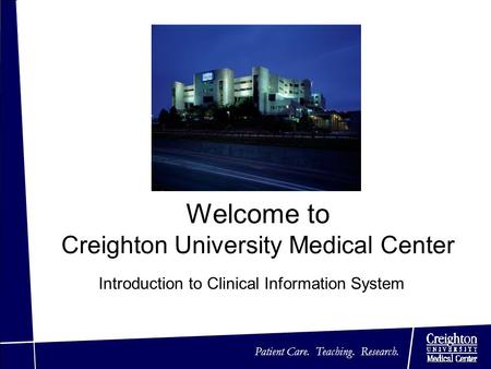 Patient Care. Teaching. Research. Welcome to Creighton University Medical Center Introduction to Clinical Information System.