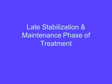 Late Stabilization & Maintenance Phase of Treatment.