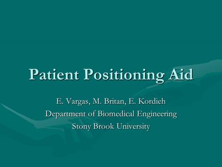 Patient Positioning Aid E. Vargas, M. Britan, E. Kordieh Department of Biomedical Engineering Stony Brook University.