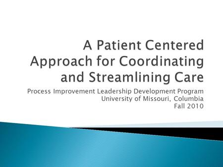 Process Improvement Leadership Development Program University of Missouri, Columbia Fall 2010.
