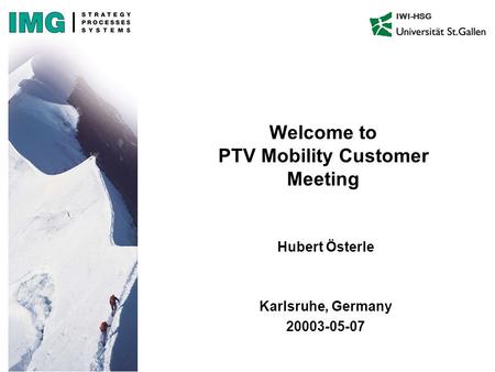 IWI-HSG Welcome to PTV Mobility Customer Meeting Hubert Österle Karlsruhe, Germany 20003-05-07.
