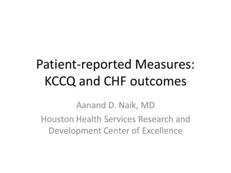 Patient-reported Measures: KCCQ and CHF outcomes Aanand D. Naik, MD Houston Health Services Research and Development Center of Excellence.