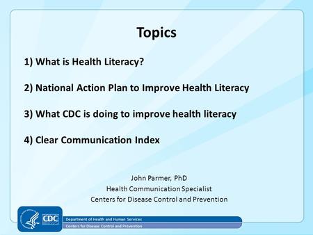 Topics John Parmer, PhD Health Communication Specialist Centers for Disease Control and Prevention 1) What is Health Literacy? 2) National Action Plan.